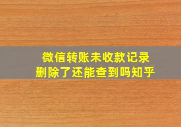 微信转账未收款记录删除了还能查到吗知乎