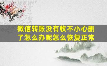 微信转账没有收不小心删了怎么办呢怎么恢复正常