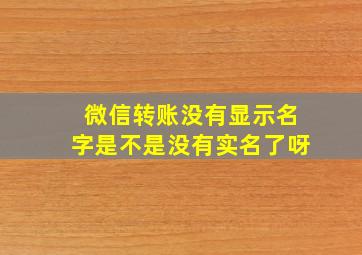 微信转账没有显示名字是不是没有实名了呀