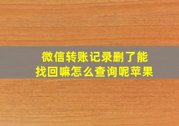 微信转账记录删了能找回嘛怎么查询呢苹果