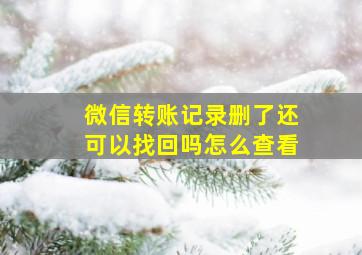 微信转账记录删了还可以找回吗怎么查看