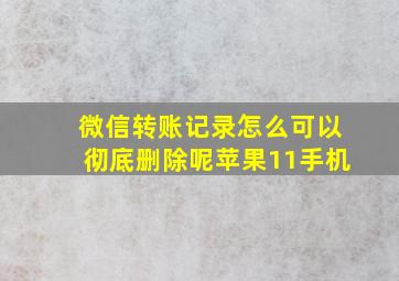 微信转账记录怎么可以彻底删除呢苹果11手机