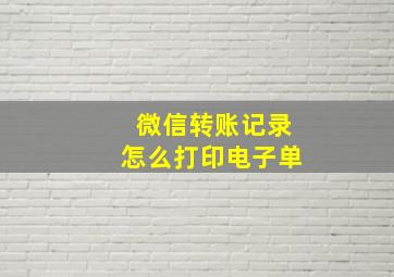 微信转账记录怎么打印电子单