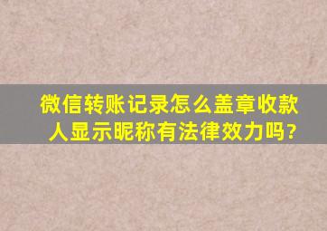 微信转账记录怎么盖章收款人显示昵称有法律效力吗?