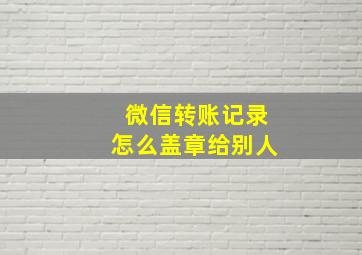 微信转账记录怎么盖章给别人