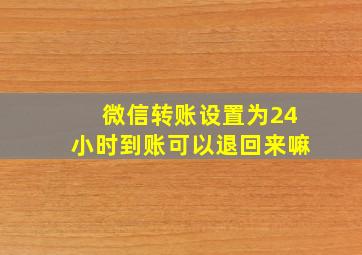 微信转账设置为24小时到账可以退回来嘛