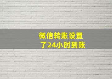 微信转账设置了24小时到账