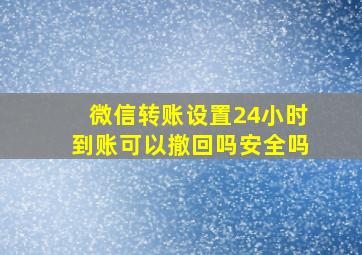 微信转账设置24小时到账可以撤回吗安全吗