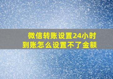 微信转账设置24小时到账怎么设置不了金额