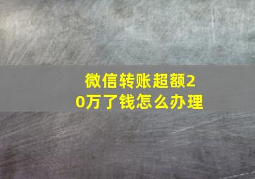 微信转账超额20万了钱怎么办理