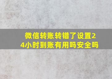 微信转账转错了设置24小时到账有用吗安全吗