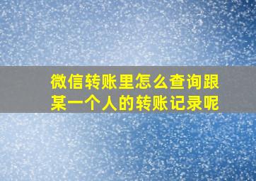 微信转账里怎么查询跟某一个人的转账记录呢