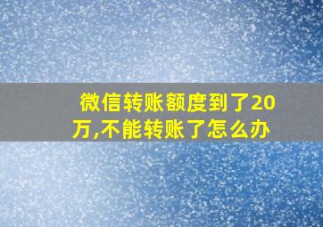 微信转账额度到了20万,不能转账了怎么办