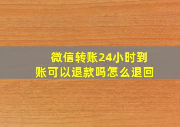 微信转账24小时到账可以退款吗怎么退回