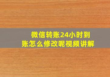 微信转账24小时到账怎么修改呢视频讲解