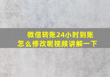 微信转账24小时到账怎么修改呢视频讲解一下