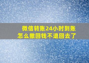 微信转账24小时到账怎么撤回钱不退回去了