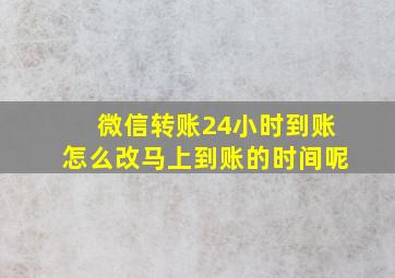 微信转账24小时到账怎么改马上到账的时间呢