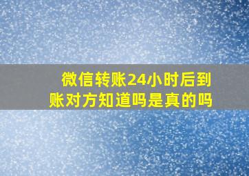 微信转账24小时后到账对方知道吗是真的吗