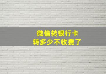 微信转银行卡转多少不收费了