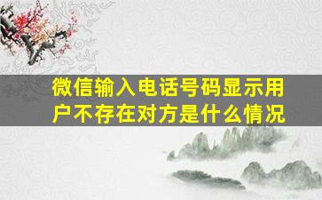 微信输入电话号码显示用户不存在对方是什么情况