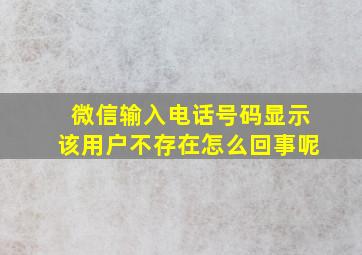 微信输入电话号码显示该用户不存在怎么回事呢