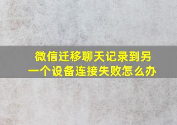 微信迁移聊天记录到另一个设备连接失败怎么办