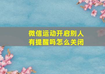 微信运动开启别人有提醒吗怎么关闭