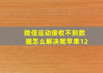 微信运动接收不到数据怎么解决呢苹果12