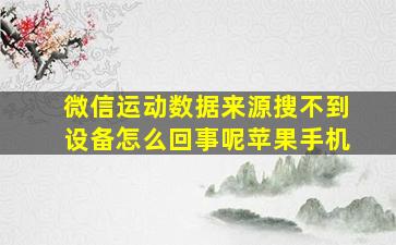 微信运动数据来源搜不到设备怎么回事呢苹果手机