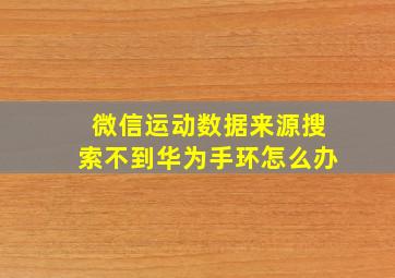 微信运动数据来源搜索不到华为手环怎么办