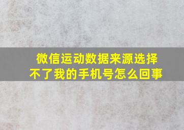 微信运动数据来源选择不了我的手机号怎么回事