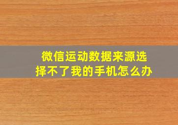 微信运动数据来源选择不了我的手机怎么办