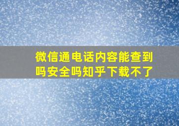 微信通电话内容能查到吗安全吗知乎下载不了