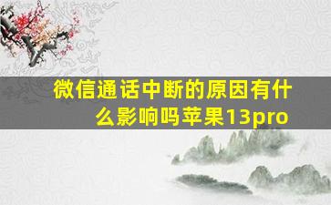 微信通话中断的原因有什么影响吗苹果13pro