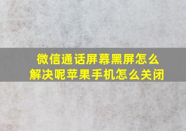 微信通话屏幕黑屏怎么解决呢苹果手机怎么关闭