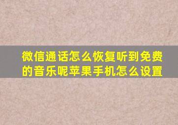 微信通话怎么恢复听到免费的音乐呢苹果手机怎么设置