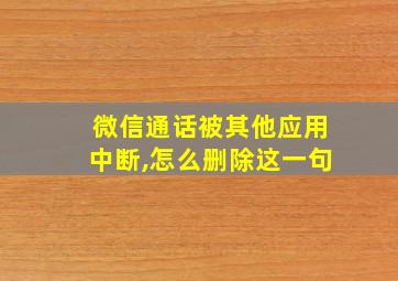 微信通话被其他应用中断,怎么删除这一句