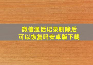 微信通话记录删除后可以恢复吗安卓版下载