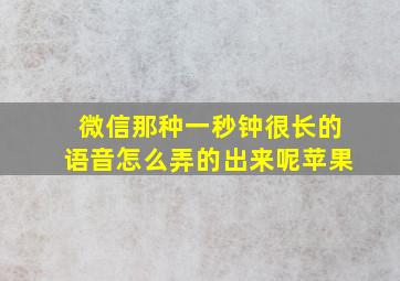 微信那种一秒钟很长的语音怎么弄的出来呢苹果