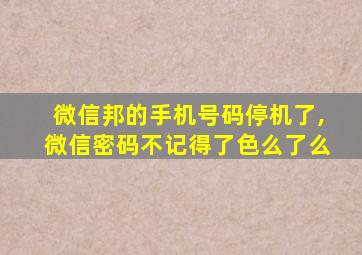 微信邦的手机号码停机了,微信密码不记得了色么了么