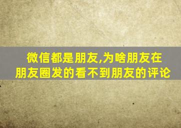 微信都是朋友,为啥朋友在朋友圈发的看不到朋友的评论