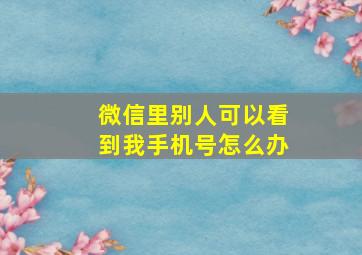 微信里别人可以看到我手机号怎么办