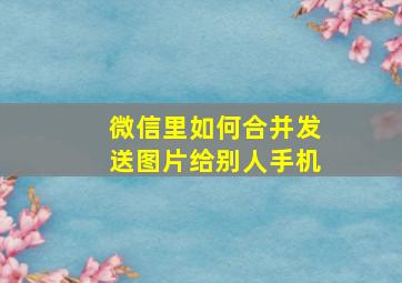 微信里如何合并发送图片给别人手机