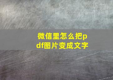 微信里怎么把pdf图片变成文字