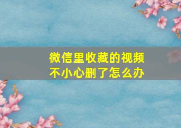 微信里收藏的视频不小心删了怎么办