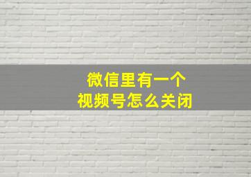 微信里有一个视频号怎么关闭