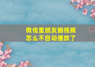 微信里朋友圈视频怎么不自动播放了