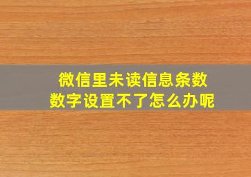 微信里未读信息条数数字设置不了怎么办呢