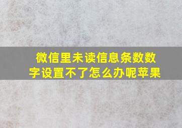 微信里未读信息条数数字设置不了怎么办呢苹果